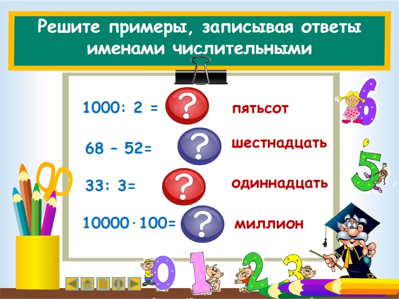 Решите примеры, записывая ответы именами числительными 1000: 2 =  68 – 52= 